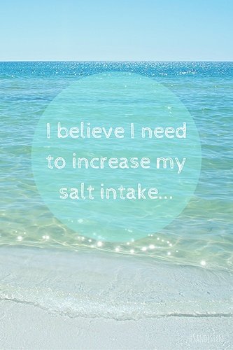 Beach water with "I believe I need to increase my salt intake"